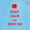 Keep Calm and Rant On
