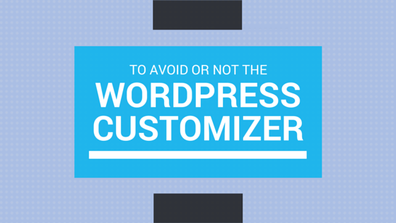 To Avoid or Not the Wordpress Customizer?