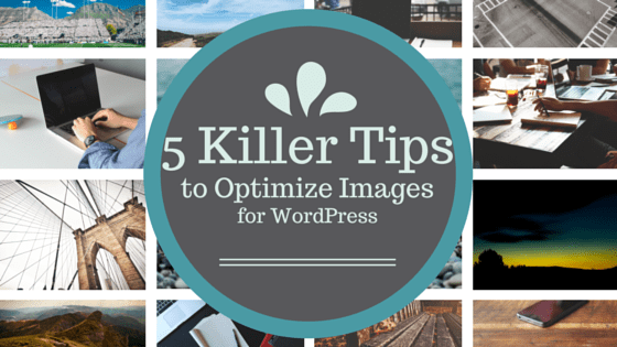 5 Killer Tips to Optimize Images for WordPress